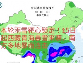 本轮雨雪靶心锁定！15日起西藏青海暴雪来袭，南方多地暴雨连击