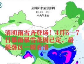 清明雨雪齐登场！4月5—7日暴雨暴雪范围已定，最强落区一眼看清