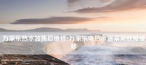 万家乐热水器E1故障代码及维修方法（了解万家乐热水器E1故障代码）  第2张