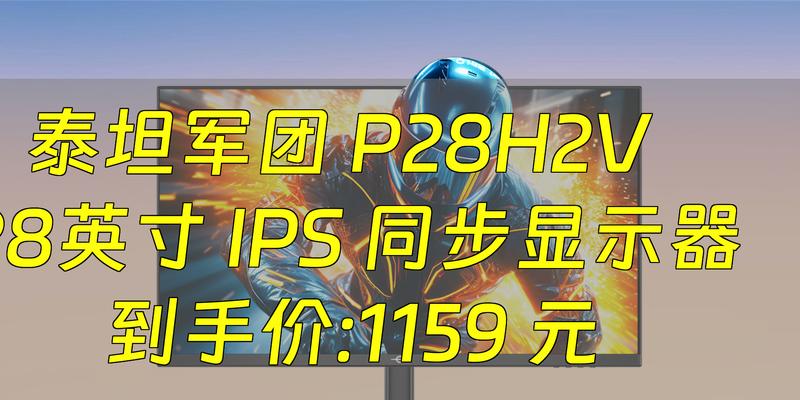 泰坦军团P28H2V显示器——高品质影像体验(带你领略真实至上的影像世界) 第1张 泰坦军团P28H2V显示器——高品质影像体验(带你领略真实至上的影像世界) 第1张